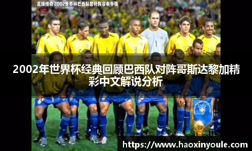 2002年世界杯经典回顾巴西队对阵哥斯达黎加精彩中文解说分析